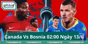 Soi Kèo Canada Vs Bosnia – Dấu Hỏi Lớn Lúc 02:00 Ngày 13/6